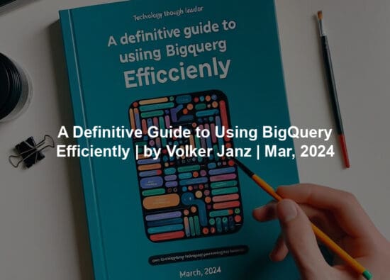 A Definitive Guide to Using BigQuery Efficiently | by Volker Janz | Mar, 2024