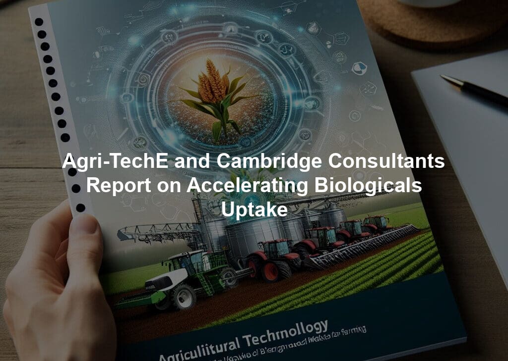 Agri-TechE and Cambridge Consultants Report on Accelerating Biologicals Uptake