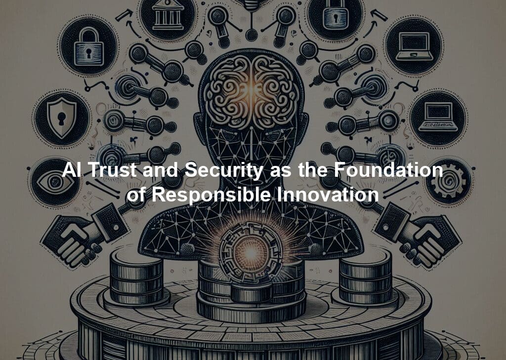 AI Trust and Security as the Foundation of Responsible Innovation