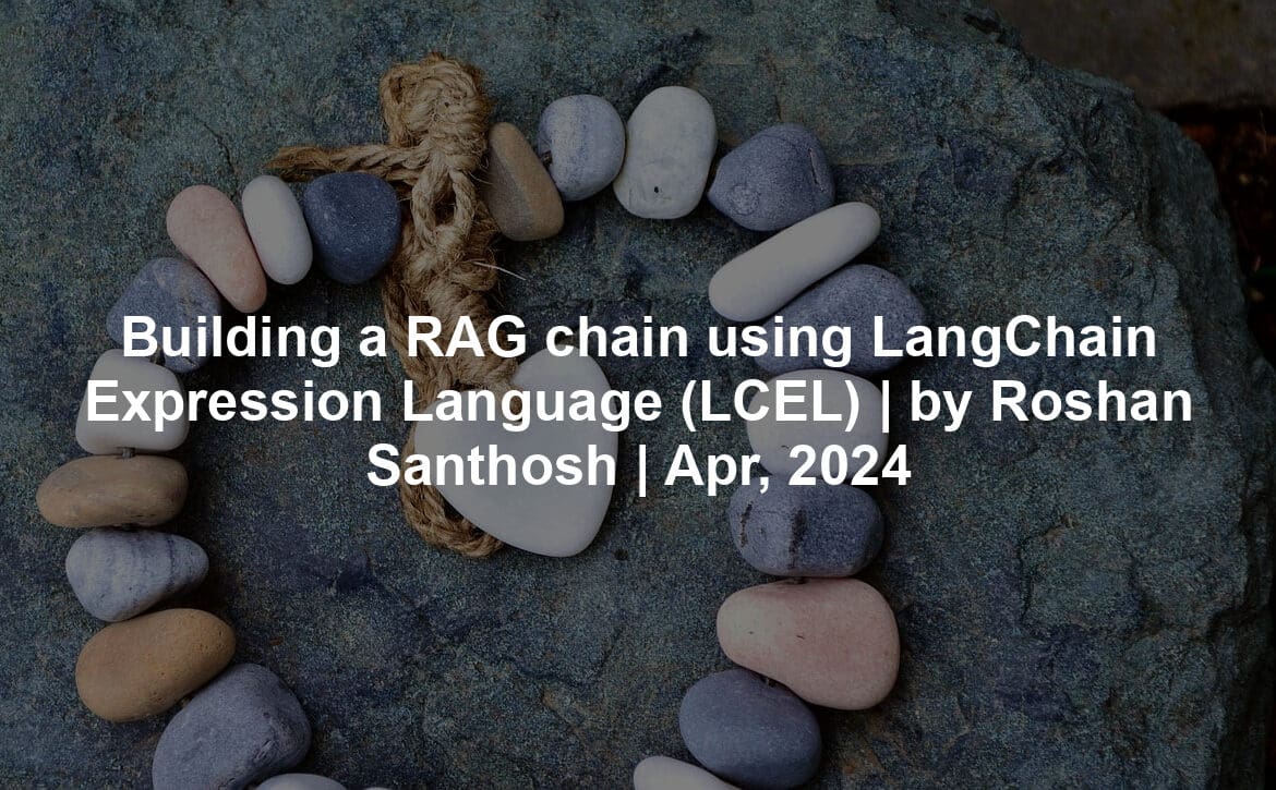 Building a RAG chain using LangChain Expression Language (LCEL) | by Roshan Santhosh | Apr, 2024