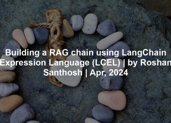 Building a RAG chain using LangChain Expression Language (LCEL) | by Roshan Santhosh | Apr, 2024