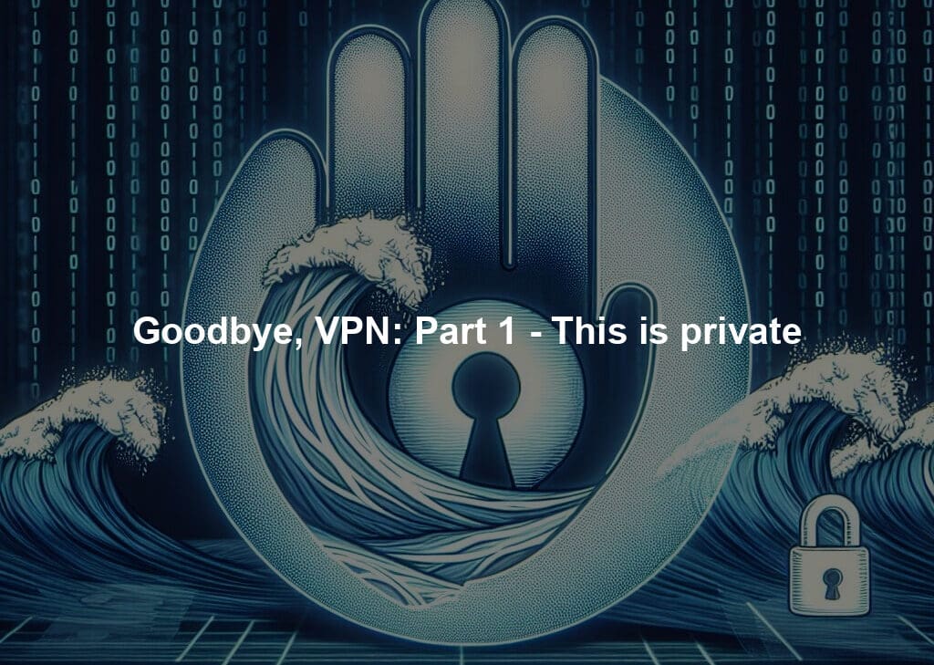 Goodbye, VPN: Part 1 - This is private