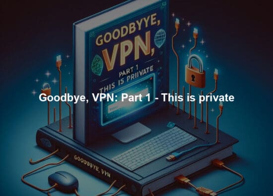 Goodbye, VPN: Part 1 - This is private
