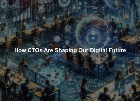 How CTOs Are Shaping Our Digital Future