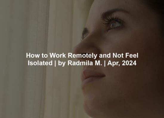 How to Work Remotely and Not Feel Isolated | by Radmila M. | Apr, 2024