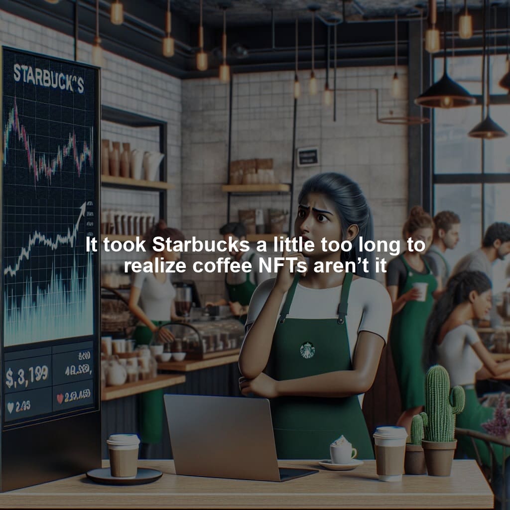 It took Starbucks a little too long to realize coffee NFTs aren’t it