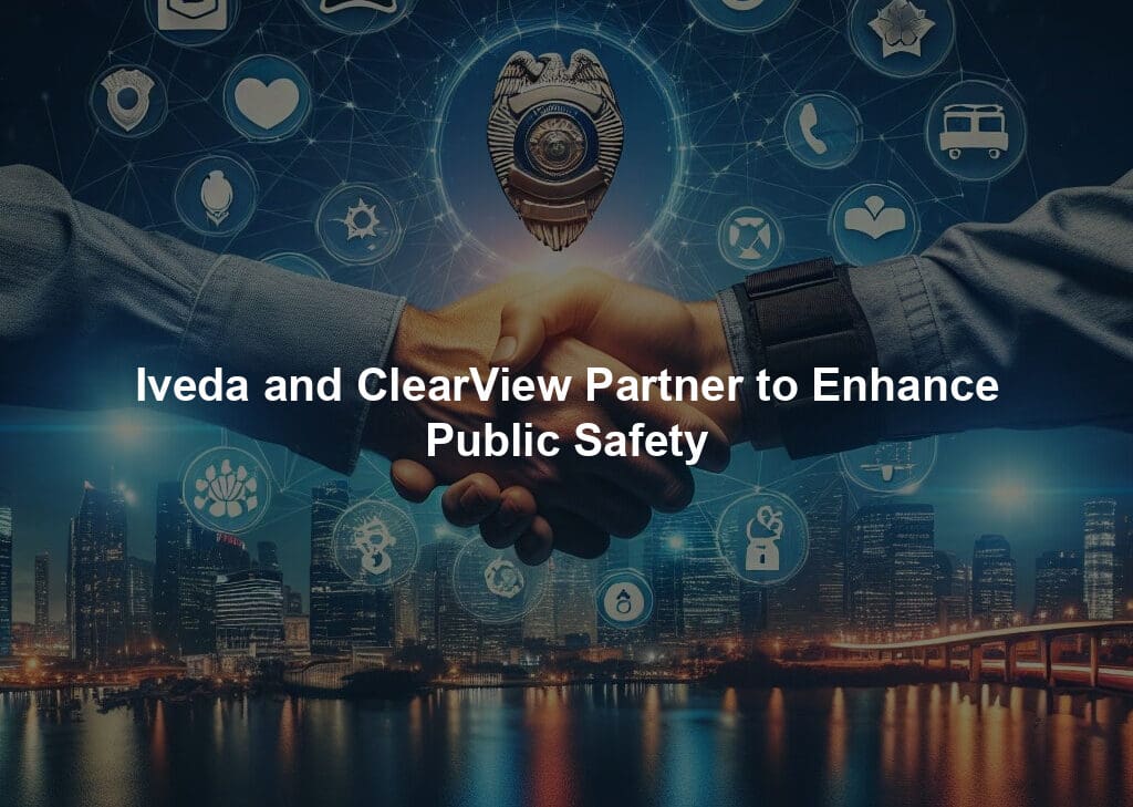 Iveda and ClearView Partner to Enhance Public Safety