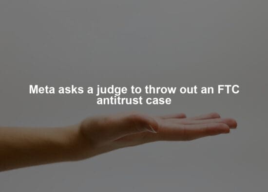 Meta asks a judge to throw out an FTC antitrust case