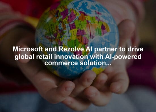 Microsoft and Rezolve AI partner to drive global retail innovation with AI-powered commerce solutions