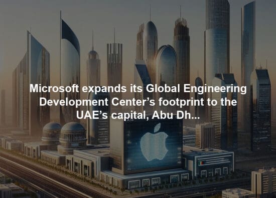 Microsoft expands its Global Engineering Development Center’s footprint to the UAE’s capital, Abu Dhabi
