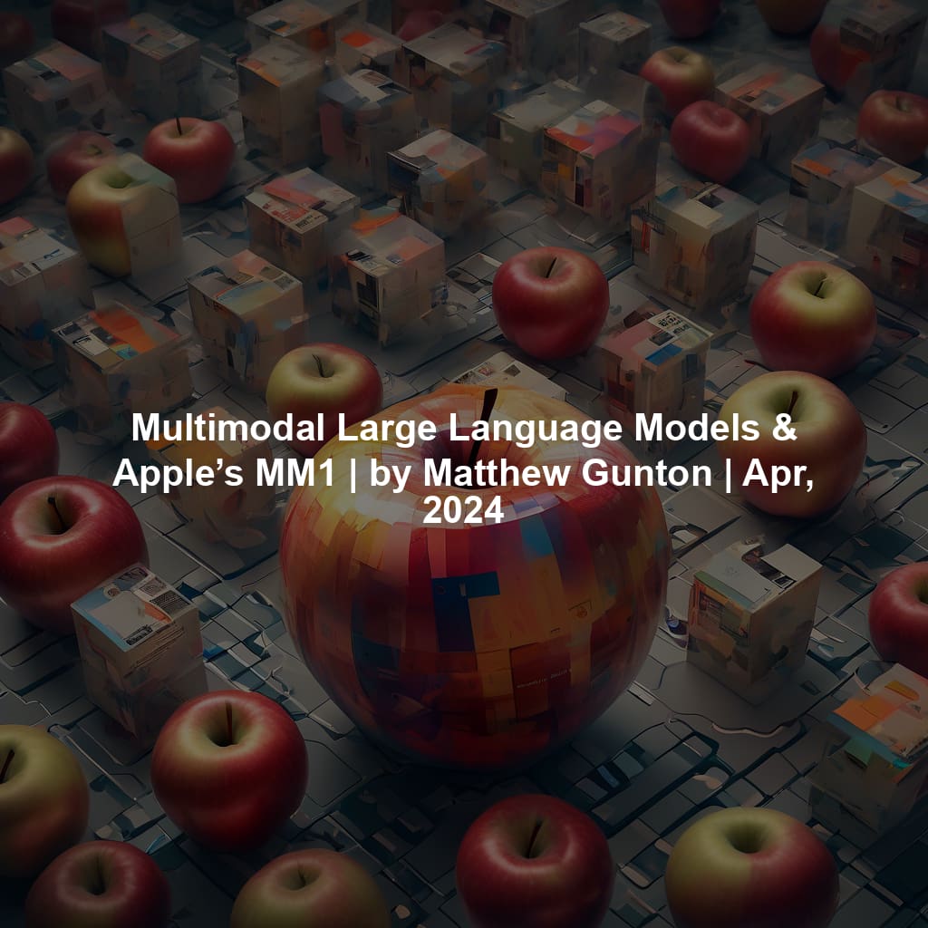 Multimodal Large Language Models & Apple’s MM1 | by Matthew Gunton ...