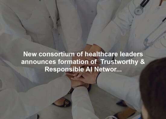 New consortium of healthcare leaders announces formation of  Trustworthy & Responsible AI Network (TRAIN),  making safe and fair AI accessible to every healthcare organization