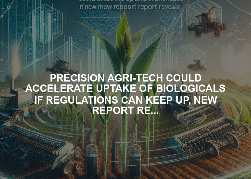 PRECISION AGRI-TECH COULD ACCELERATE UPTAKE OF BIOLOGICALS IF REGULATIONS CAN KEEP UP, NEW REPORT REVEALS