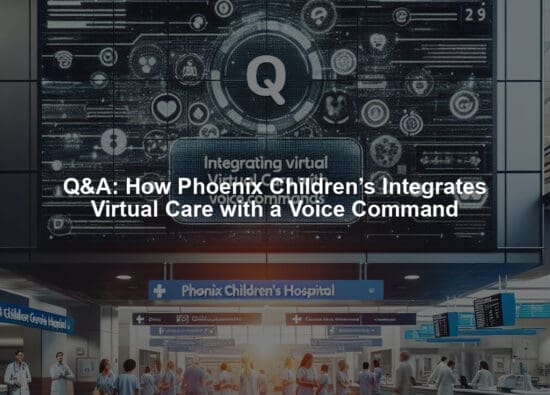 Q&A: How Phoenix Children’s Integrates Virtual Care with a Voice Command