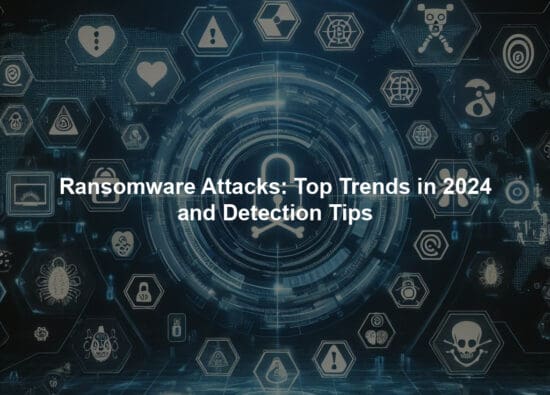Ransomware Attacks: Top Trends in 2024 and Detection Tips