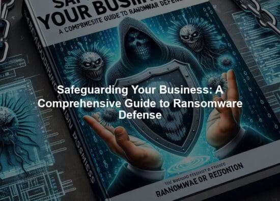Safeguarding Your Business: A Comprehensive Guide to Ransomware Defense