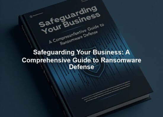 Safeguarding Your Business: A Comprehensive Guide to Ransomware Defense