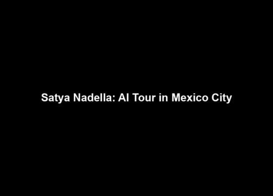 Satya Nadella: AI Tour in Mexico City