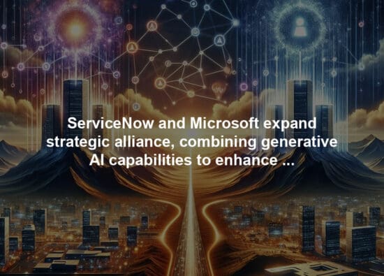 ServiceNow and Microsoft expand strategic alliance, combining generative AI capabilities to enhance choice and flexibility