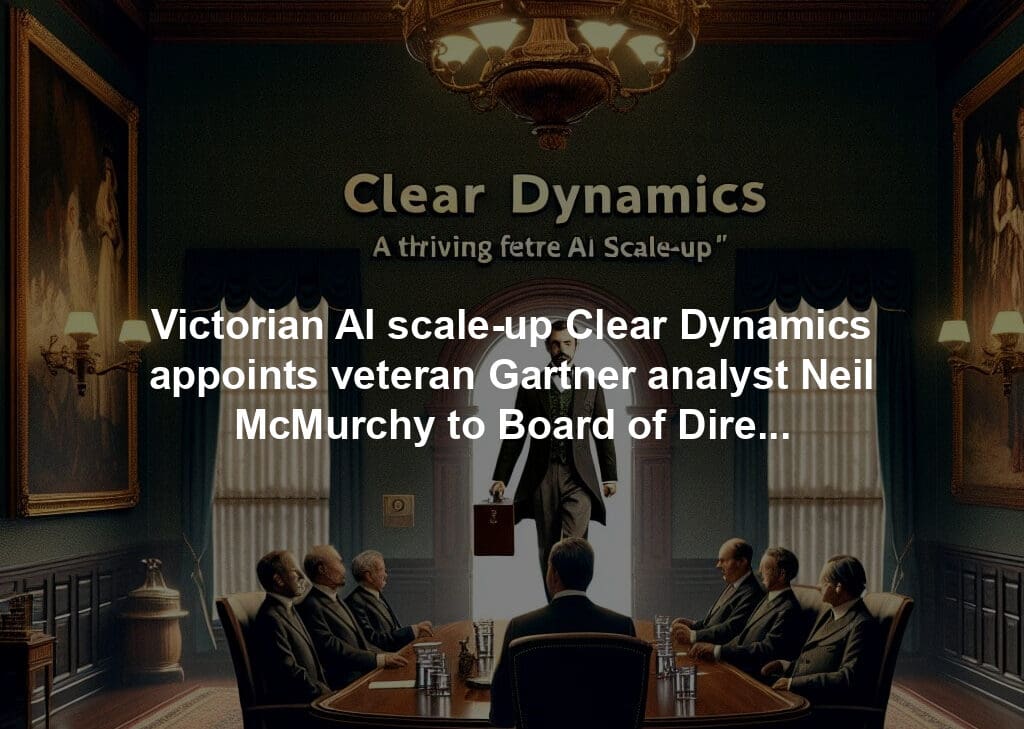 Victorian AI scale-up Clear Dynamics appoints veteran Gartner analyst Neil McMurchy to Board of Directors