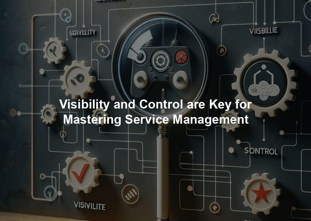 Visibility and Control are Key for Mastering Service Management