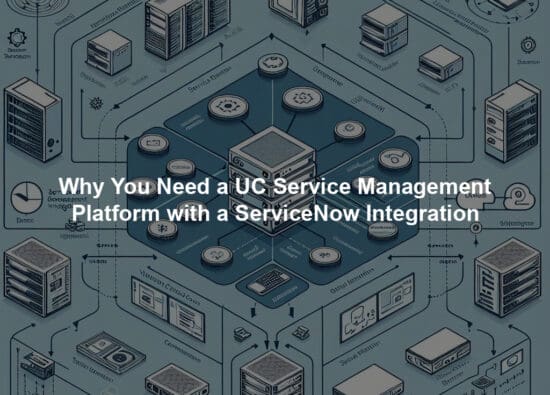 Why You Need a UC Service Management Platform with a ServiceNow Integration