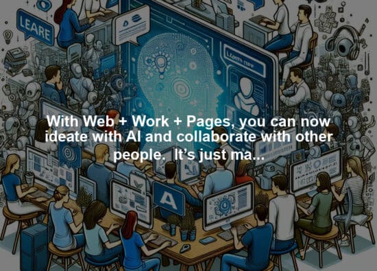 With Web + Work + Pages, you can now ideate with AI and collaborate with other people.  It’s just magical. You can learn more here: https://lnkd.in/gwC7KSpS